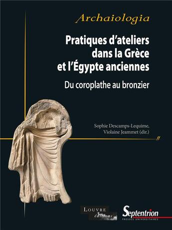 Couverture du livre « Pratiques d'ateliers dans la Grèce et l'Égypte anciennes : Du coroplathe au bronzier » de Violaine Jeammet et Collectif et Sophie Descamps-Lequime aux éditions Pu Du Septentrion