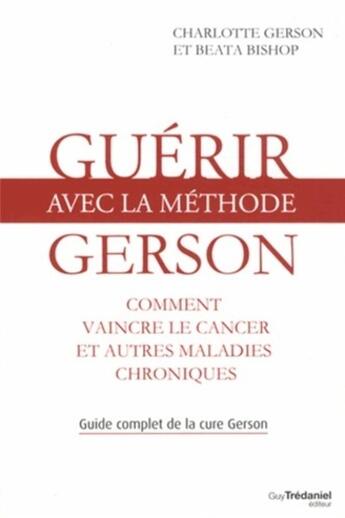 Couverture du livre « Guérir avec la méthode Gerson ; comment vaincre le cancer et autres maladies chroniques » de Beata Bishop et Charlotte Gerson aux éditions Guy Trédaniel