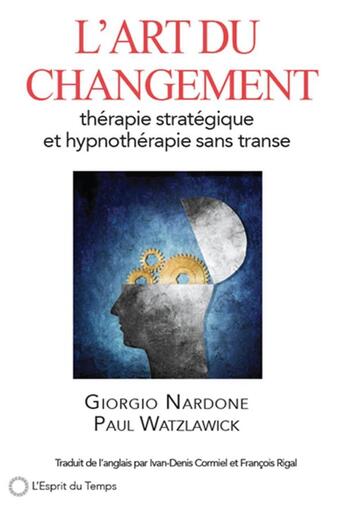 Couverture du livre « L'art du changement ; thérapie stratégique et hypnothérapie sans transe » de Giorgio Nardone et Paul Watzlawick aux éditions L'esprit Du Temps