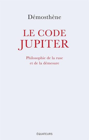 Couverture du livre « Le code Jupiter ; philosophie de la ruse et de la demesure » de Demosthene aux éditions Des Equateurs