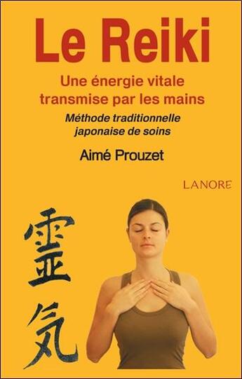 Couverture du livre « Le reiki ; une énergie vitale transmise par les mains ; méthode traditionnelle japonaise de soins » de Aime Prouzet aux éditions Lanore