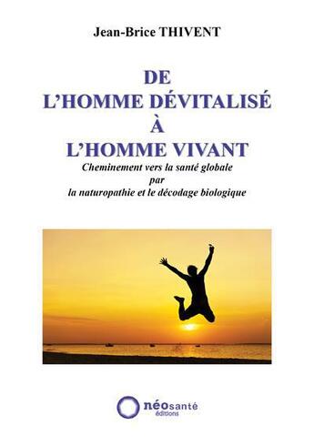 Couverture du livre « De l'homme dévitalisé à l'homme vivant ; cheminement vers la santé globale par la naturopathie et le décodage biologique » de Jean-Brice Thivent aux éditions Neosante