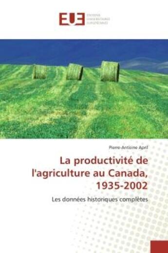 Couverture du livre « La productivite de l'agriculture au canada, 1935-2002 - les donnees historiques completes » de April Pierre-Antoine aux éditions Editions Universitaires Europeennes