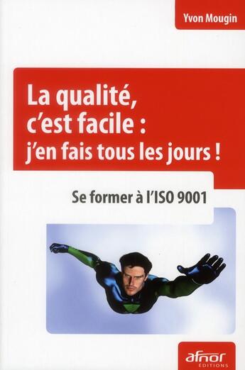 Couverture du livre « La qualité, c'est facile : j'en fais tous les jours ; se former à l'ISO 9001 » de Yvon Mougin aux éditions Afnor