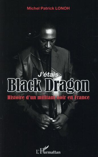 Couverture du livre « J'étais black dragon ; histoire d'un militant noir en France » de Lonoh Michel Patrick aux éditions L'harmattan