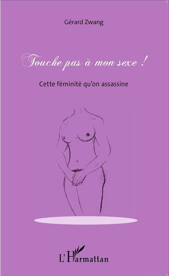 Couverture du livre « Touche pas a mon sexe ! cette féminité qu'on assassine » de Gerard Zwang aux éditions L'harmattan