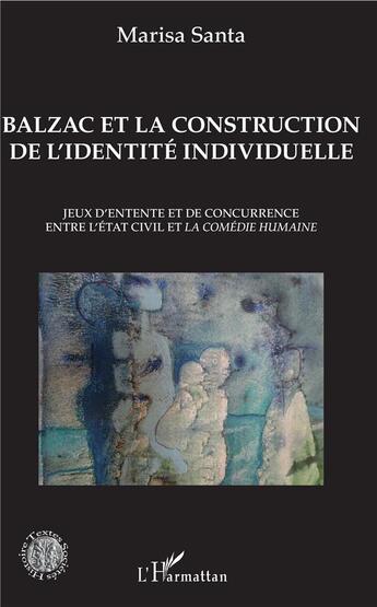 Couverture du livre « Balzac et la construction de l'identité individuelle ; jeux d'entente et de concurrence entre l'état civile et la comédie humaine » de Santa Marisa aux éditions L'harmattan