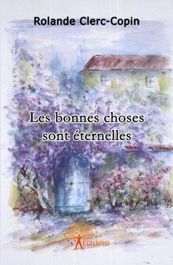 Couverture du livre « Les bonnes choses sont éternelles » de Rolande Clerc-Copin aux éditions Edilivre