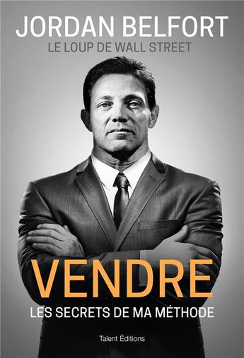 Couverture du livre « Vendre, les secrets de ma méthode » de Jordan Belfort aux éditions Talent Editions