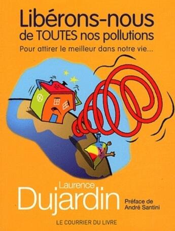 Couverture du livre « Libérons-nous de toutes nos pollutions ; pour attirer le meilleur dans notre vie... » de Laurence Dujardin aux éditions Courrier Du Livre