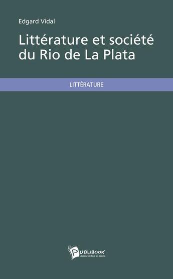 Couverture du livre « Littérature et société du rio de la Plata » de Edgard Vidal aux éditions Publibook