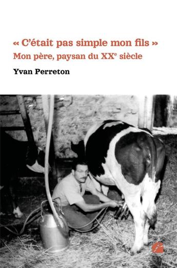 Couverture du livre « « c'était pas simple mon fils » : mon père, paysan du XXe siècle » de Yvan Perreton aux éditions Editions Du Panthéon