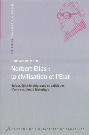 Couverture du livre « Norbert Elias : la civilisation et l'Etat ; enjeux épistémiologiques et politiques d'une sociologie historique » de Florence Delmotte aux éditions Universite De Bruxelles