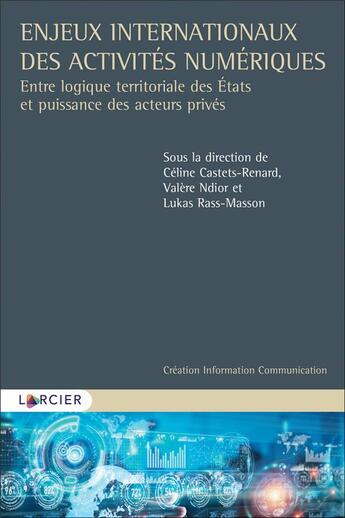 Couverture du livre « Enjeux internationaux des activités numériques ; entre logique territoriale des Etats et puissance des acteurs privés » de Celine Castets-Renard et Valere Ndior et Lukas Rass-Masson et Collectif aux éditions Larcier