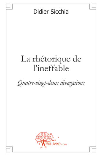 Couverture du livre « La rhétorique de l'ineffable ; quatre-vingt-deux divagations » de Didier Sicchia aux éditions Edilivre