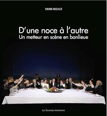 Couverture du livre « D'une noce à l'autre ; un metteur en scène en banlieue » de Didier Bezace aux éditions Solitaires Intempestifs