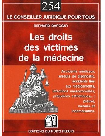 Couverture du livre « Les droits des victimes de la médecine ; accidents médicaux, erreurs de diagnosctic, accidents liés aux médicaments, infections nausocomiales, préjudices esthétiques... : preuve, recours et indemnisation » de Bernard Dapogny aux éditions Puits Fleuri