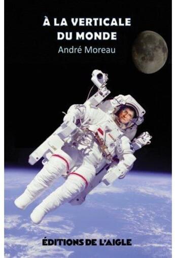 Couverture du livre « À la verticale du monde » de Andre Moreau aux éditions L'aigle