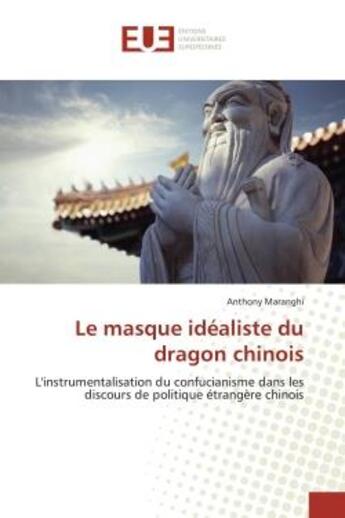 Couverture du livre « Le masque idealiste du dragon chinois - l'instrumentalisation du confucianisme dans les discours de » de Maranghi Anthony aux éditions Editions Universitaires Europeennes