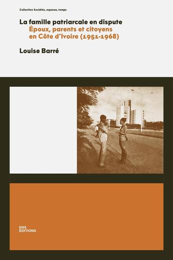 Couverture du livre « La Famille patriarcale en dispute : Époux, parents et citoyens en Côte d'Ivoire (1951-1968) » de Louise Barré aux éditions Ens Lyon