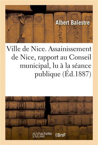 Couverture du livre « Ville de nice. assainissement de nice, rapport au conseil municipal, lu a la seance publique » de Balestre Albert aux éditions Hachette Bnf