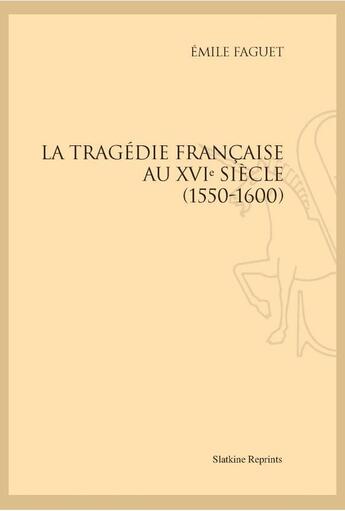 Couverture du livre « La tragédie française au XVIe siècle, 1550-1600 » de Emile Faguet aux éditions Slatkine Reprints