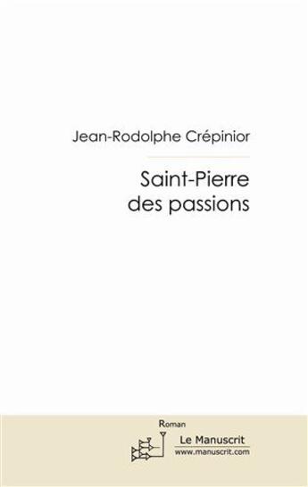 Couverture du livre « Saint-Pierre des passions » de Jean-Rodolphe Crepin aux éditions Le Manuscrit