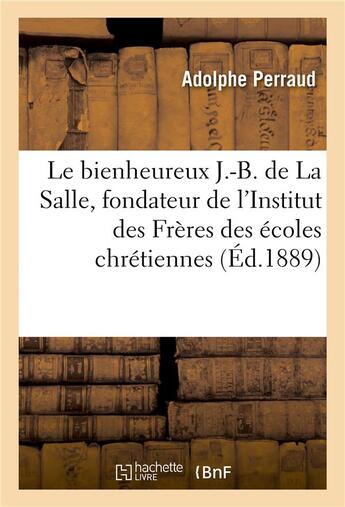 Couverture du livre « Le bienheureux J.-B. de La Salle, fondateur de l'Institut des Frères des écoles chrétiennes : Trois discours, Cathédrale d'Autun, 14-16 décembre 1888 » de Adolphe Perraud aux éditions Hachette Bnf