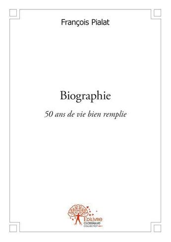 Couverture du livre « Biographie - 50 ans de vie bien remplie » de François Pialat aux éditions Edilivre