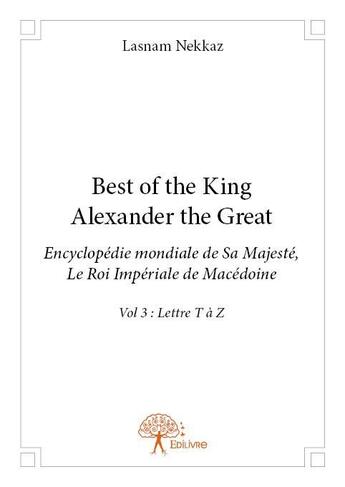 Couverture du livre « Best of the king alexander the great ; encyclopédie mondiale de sa majesté, le roi impérial de Macédoine » de Lasnam Nekkaz aux éditions Edilivre