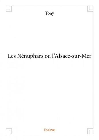 Couverture du livre « Les nénuphars ou l'Alsace-sur-Mer » de Tony aux éditions Edilivre