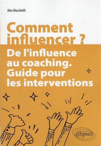 Couverture du livre « Comment influencer ? de l'influence au coaching : guide pour les interventions » de Alex Mucchielli aux éditions Ellipses