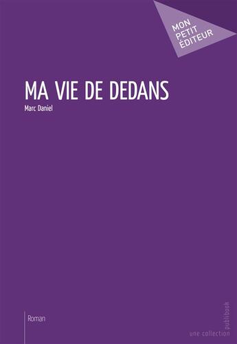 Couverture du livre « Ma vie de dedans » de Marc Daniel aux éditions Publibook