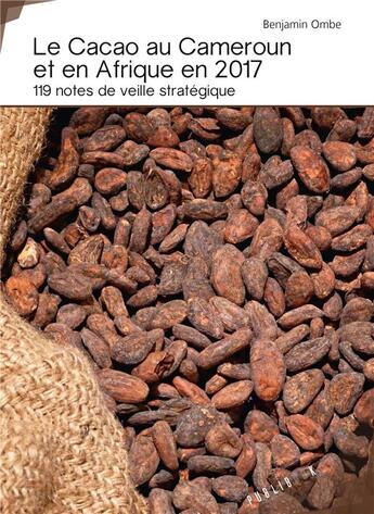 Couverture du livre « Le cacao au Cameroun et en Afrique en 2017 ; 119 notes de veille stratégique » de Benjamin Ombe aux éditions Publibook