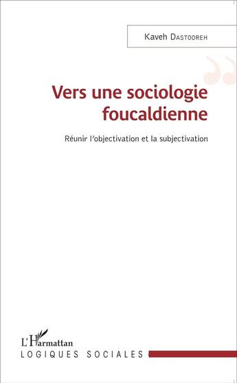 Couverture du livre « Vers une sociologie foucaldienne ; réunir l'objectivation et la subjectivation » de Kaveh Dastooreh aux éditions L'harmattan