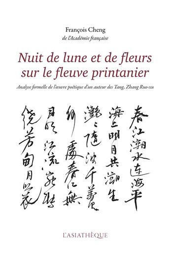 Couverture du livre « Nuit de lune et de fleurs sur le fleuve printanier ; analyse formelle de l'oeuvre poétique d'un auteur des Tang, Zhang Ruo-Xu » de Francois Cheng aux éditions Asiatheque