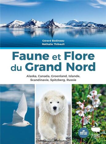 Couverture du livre « Faune et flore du Grand Nord : Alaska, Canada, Groenland, Islande, Scandinavie, Spitzberg, Russie » de Nathalie Thibault et Gerard Bodineau aux éditions Delachaux & Niestle