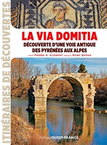 Couverture du livre « La Via Domitia, découverte d'une voie antique des Pyrénées aux Alpes » de Pierre-Albert Clement et Marc Dumas aux éditions Ouest France