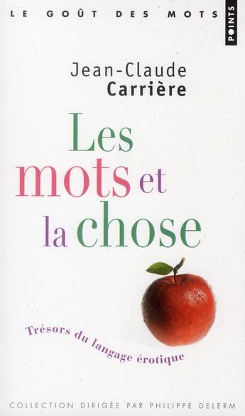 Couverture du livre « Les mots et la chose ; trésors du langage érotique » de Jean-Claude Carriere aux éditions Points