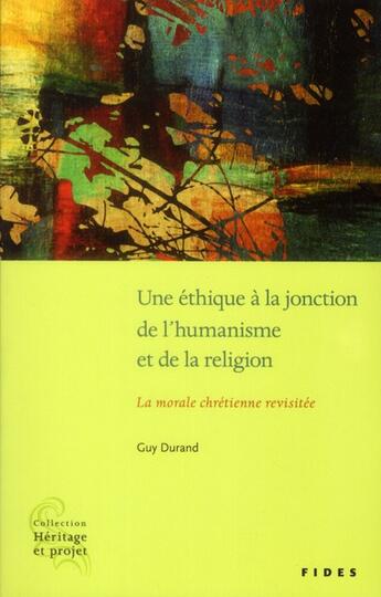 Couverture du livre « Une éthique à la jonction de l'humanisme et de la religion ; la morale chrétienne revisitée » de Guy Durand aux éditions Fides