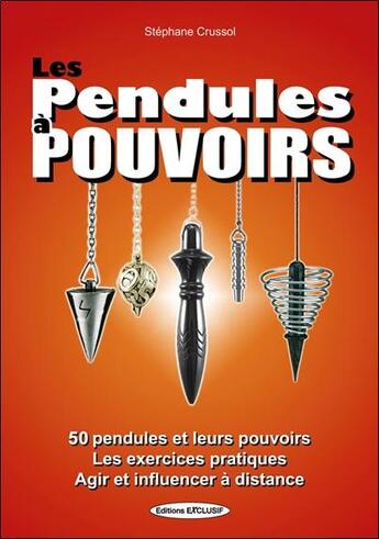 Couverture du livre « Les pendules a pouvoirs - 50 pendules et leurs pouvoirs - les exercices pratiques - agir et influenc » de Stephane Crussol aux éditions Exclusif