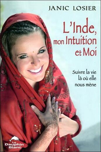 Couverture du livre « L'Inde, mon intuition et moi ; suivre la vie là où elle nous mène » de Janic Losier aux éditions Dauphin Blanc