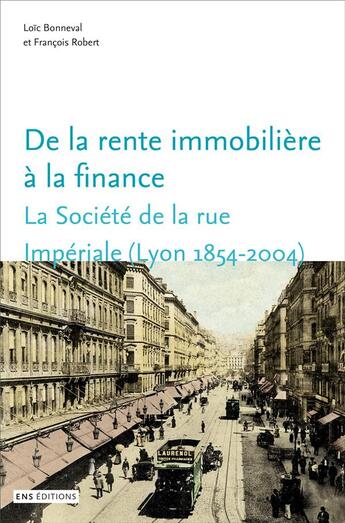 Couverture du livre « De la rente immobilière à la finance : la société de la rue impériale, Lyon, 1854-2004 » de Loic Bonneval aux éditions Ens Lyon