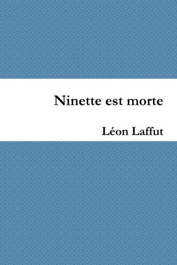 Couverture du livre « Ninette est morte » de Leon Laffut aux éditions Lulu