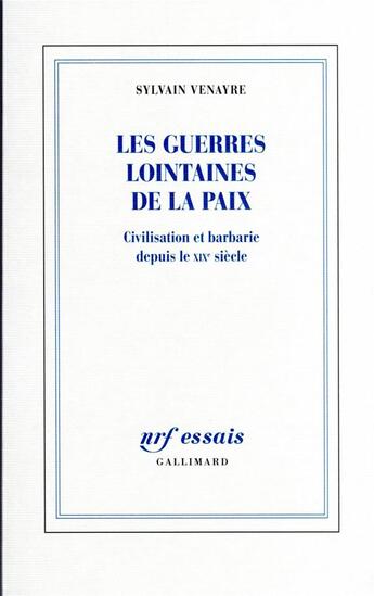 Couverture du livre « Les guerres lointaines de la paix : civilisation et barbarie depuis le XIXe siècle » de Sylvain Venayre aux éditions Gallimard