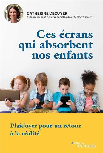 Couverture du livre « Ces écrans qui absorbent nos enfants ; plaidoyer pour un retour à la réalité » de Catherine L Ecuyer aux éditions Eyrolles