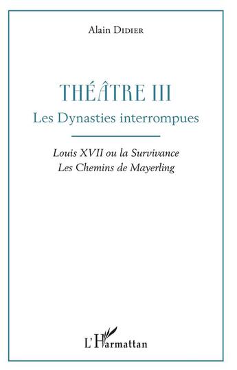 Couverture du livre « Théâtre III, les dynasties interrompues ; Louis XVII ou la survivance, les chemins de Mayerling » de Alain Didier aux éditions L'harmattan