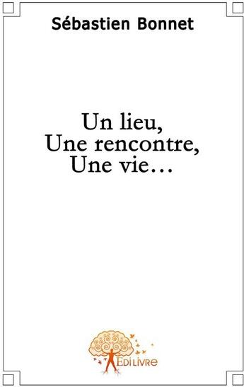 Couverture du livre « Un lieu, une rencontre, une vie... » de Sebastien Bonnet aux éditions Edilivre