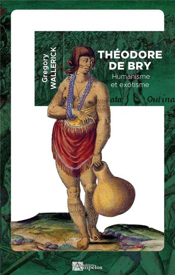 Couverture du livre « Théodore de Bry : humanisme et exotisme » de Gregory Wallerick aux éditions Ampelos