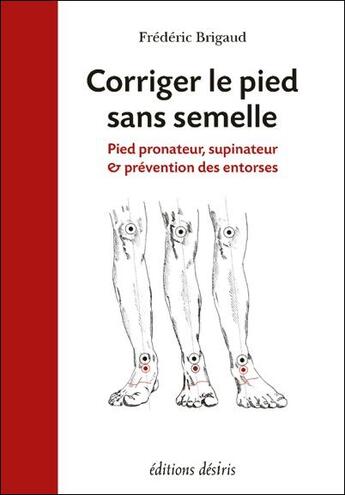 Couverture du livre « Corriger le pied sans semelle ; pied pronateur, supinateur et prévention des entorses » de Frederic Brigaud aux éditions Desiris